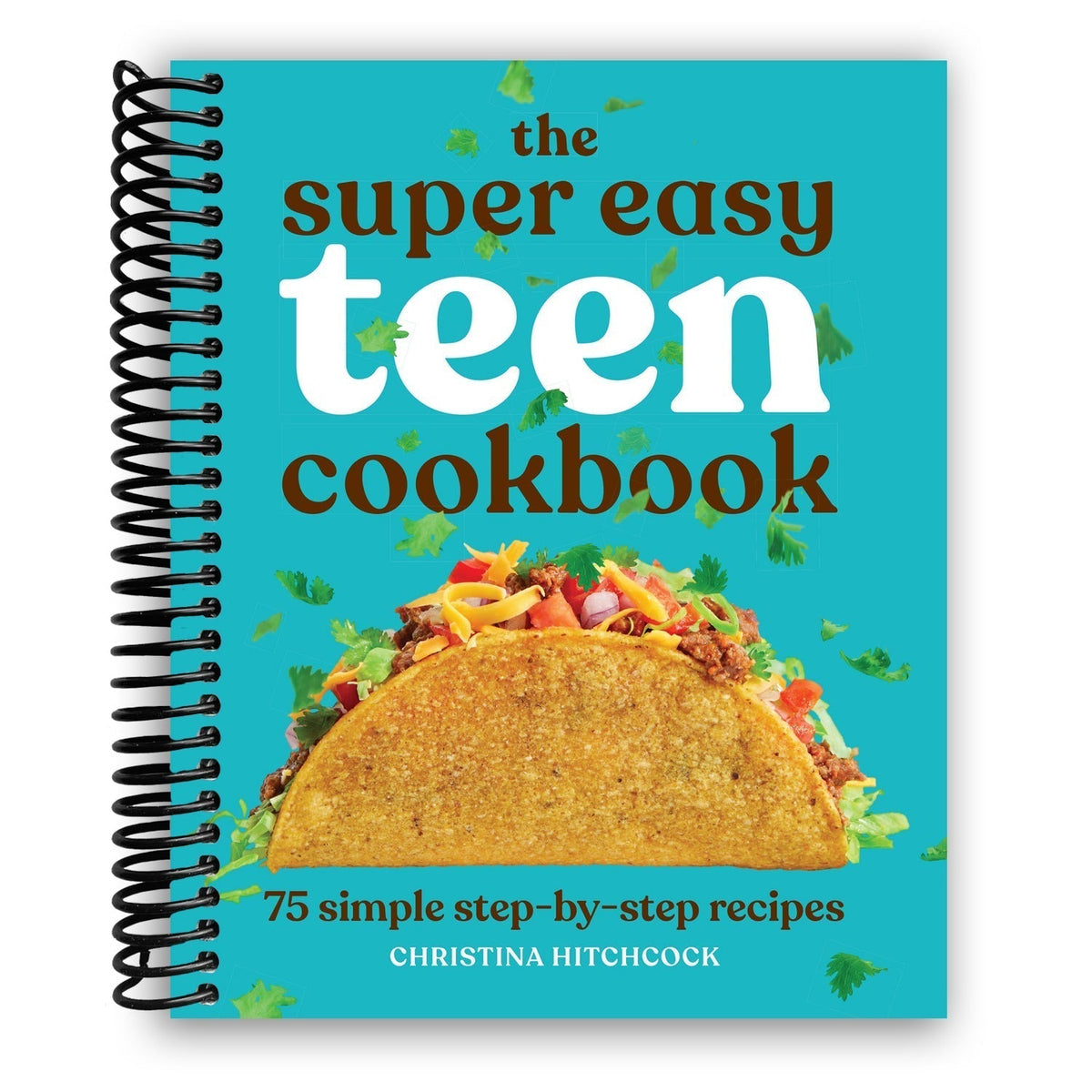 Super Easy Teen Cookbook Spiral Bound: 75 Simple Step-by-Step Recipes for Beginners - No Experience Needed; Breakfast, Lunch, Dinner, Dessert, Snacks; Perfect Gift for Teens