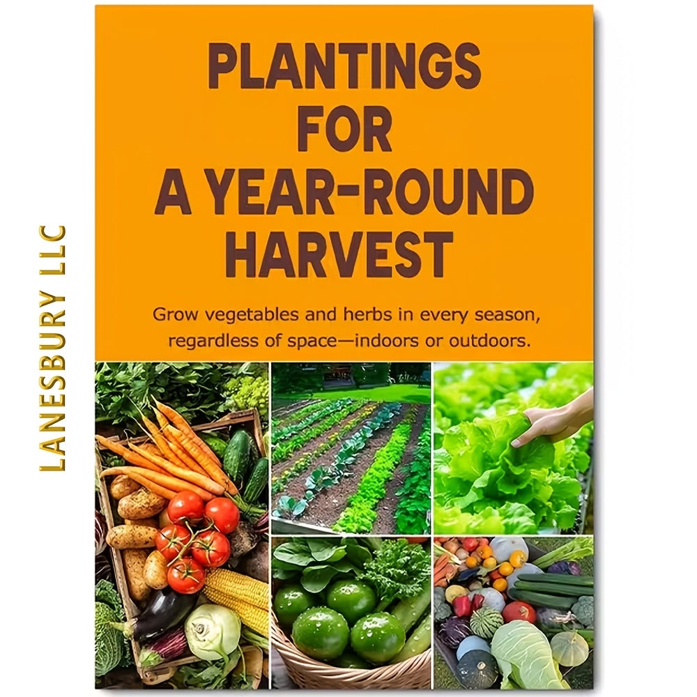 Planting for a Year-Round Harvest - Complete Guide to Growing Vegetables & Herbs in Every Season, Indoors or Outdoors, Any Space